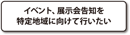 イベント、展示会告知を特定地域に向けて行いたい