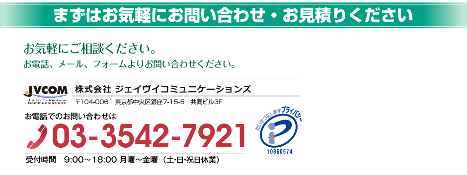 まずはお気軽にお問い合わせ・お見積りください お気軽にご相談ください。お電話、メール、フォームよりお問い合わせください。